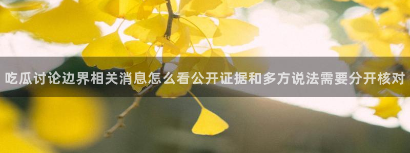 吃瓜资讯:吃瓜讨论边界相关消息怎么看公开证据和多方说法需要分开核对