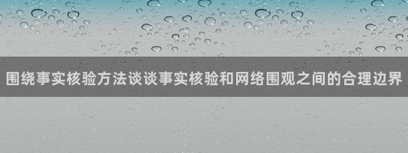91吃瓜热门内容:围绕事实核验方法谈谈事实核验和网络围观之间的合理边界