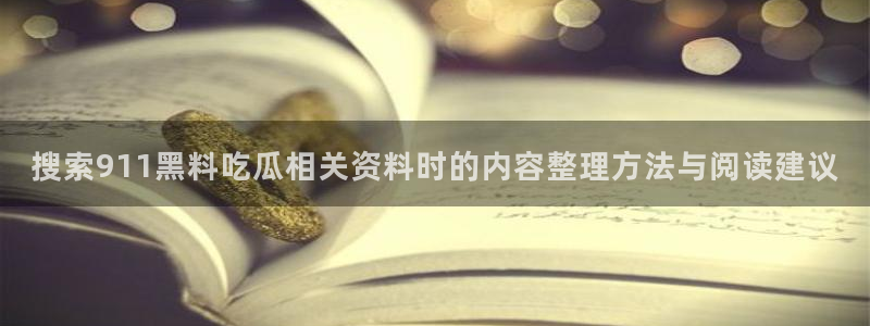 91吃瓜入口地址:搜索911黑料吃瓜相关资料时的内容整理方法与阅读建议