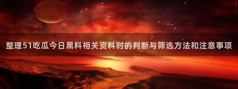 吃瓜热点话题:整理51吃瓜今日黑料相关资料时的判断与筛选方法和注意事项