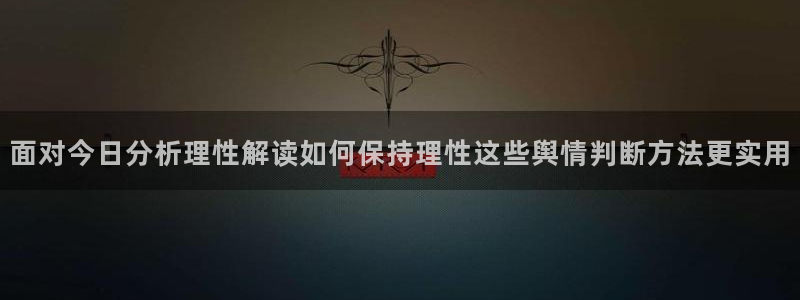 91吃瓜导航:面对今日分析理性解读如何保持理性这些舆情判断方法更实用