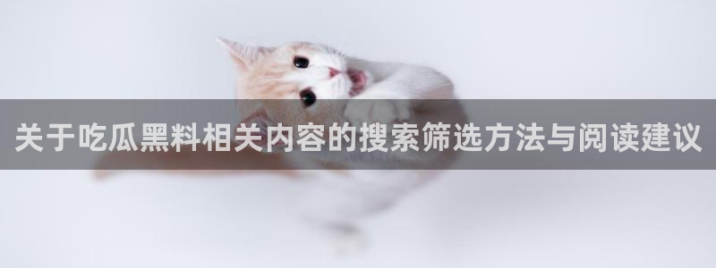 91吃瓜热门事件排行:关于吃瓜黑料相关内容的搜索筛选方法与阅读建议