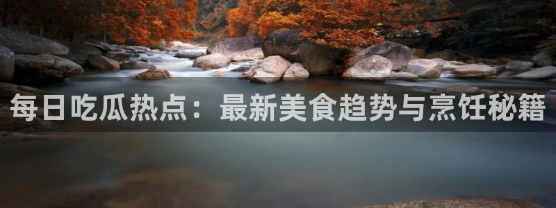 91吃瓜网页:每日吃瓜热点:最新美食趋势与烹饪秘籍