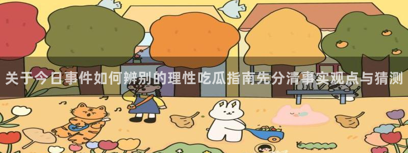 91吃瓜在线观看网页入口:关于今日事件如何辨别的理性吃瓜指南先分清事实观点与猜测
