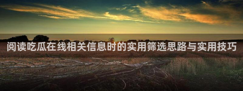 吃瓜最新资讯:阅读吃瓜在线相关信息时的实用筛选思路与实用技巧