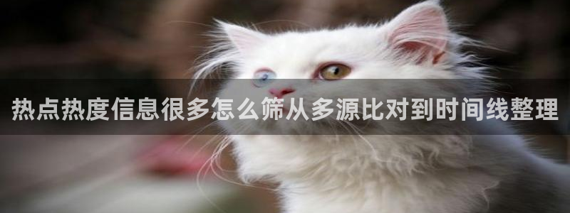 91吃瓜入口导航:热点热度信息很多怎么筛从多源比对到时间线整理