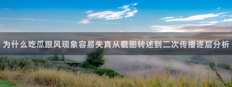 91吃瓜热点动态：为什么吃瓜跟风现象容易失真从截图转述到二次传播逐层分析