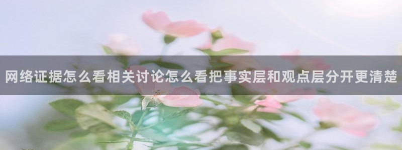 91吃瓜爆料网：网络证据怎么看相关讨论怎么看把事实层和观点层分开更清楚