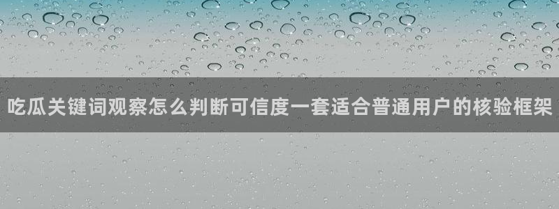 91吃瓜热点：吃瓜关键词观察怎么判断可信度一套适合普通用户的核验框架