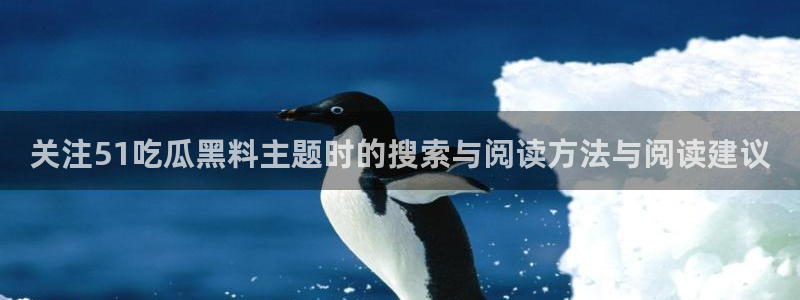 91吃瓜最新网址：关注51吃瓜黑料主题时的搜索与阅读方法与阅读建议